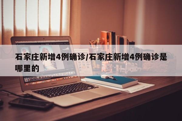 石家庄新增4例确诊/石家庄新增4例确诊是哪里的