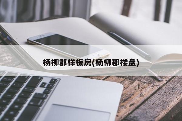 杨柳郡样板房(杨柳郡楼盘)