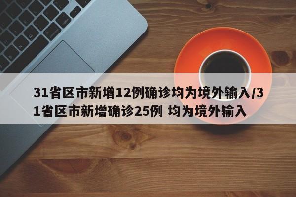 31省区市新增12例确诊均为境外输入/31省区市新增确诊25例 均为境外输入