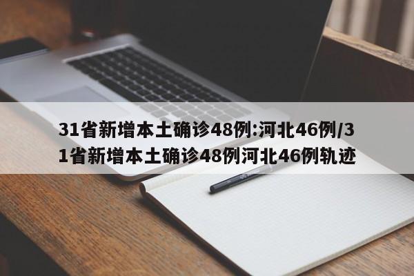 31省新增本土确诊48例:河北46例/31省新增本土确诊48例河北46例轨迹