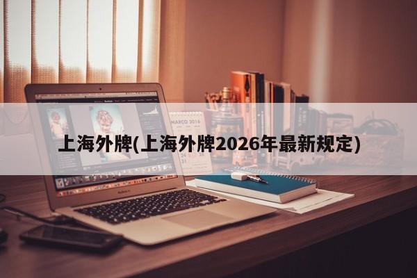 上海外牌(上海外牌2026年最新规定)