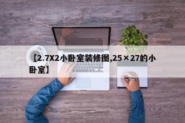 【2.7X2小卧室装修图,25×27的小卧室】